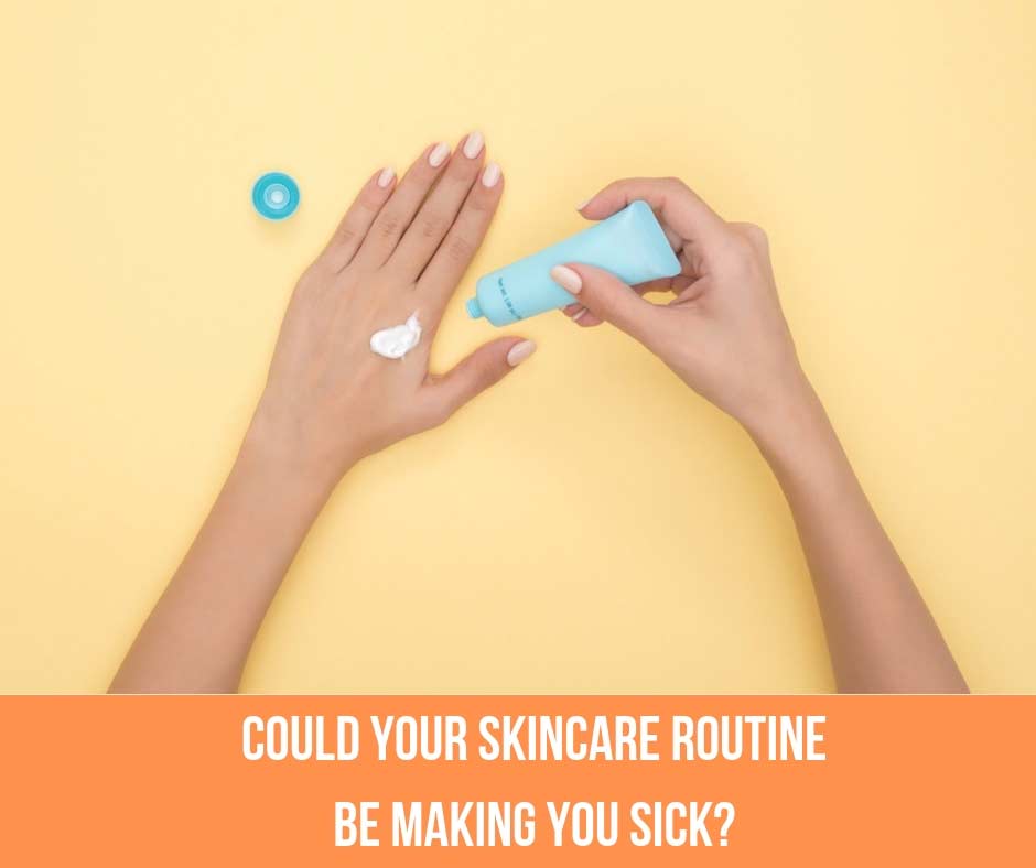 Could Your Skincare Routine Be Making You Sick?